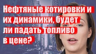 Нефтяные котировки и их динамики, будет ли падать топливо в цене?