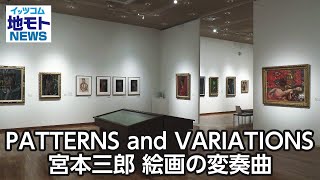 PATTERNS and VARIATIONS 宮本三郎 絵画の変奏曲【地モトNEWS】2023/11/21放送