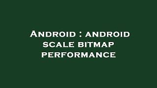 Android : android scale bitmap performance