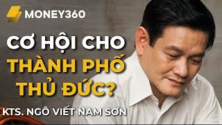 KTS. Ngô Viết Nam Sơn| Cơ hội nào cho thành phố Thủ Đức?