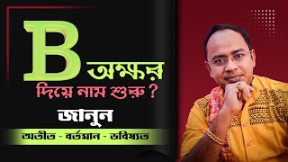 B অক্ষর দিয়ে নাম শুরু? জানুন অতীত – বর্তমান – ভবিষ্যৎ | Santanu Dey