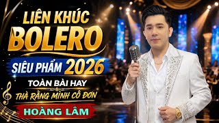 Liên Khúc Bolero Siêu Phẩm 2026 |Thà Rằng Mình Cô đơn | Hoàng Lâm