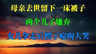 母親去世留下一床被子，兩個兒子嫌棄，女兒拿走后愣了嚎啕大哭