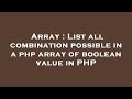 Array : List all combination possible in a php array of boolean value in PHP
