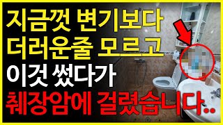 지금껏 화장실 변기보다 더러운줄도 모른채 이것 썼다가 췌장암에 걸리고 말았습니다.. 무조건 조심하세요!