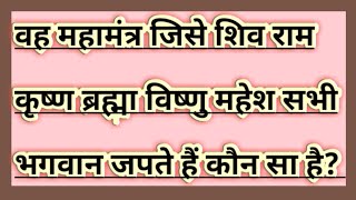 वह कौन सा महामंत्र है जिसे शिव राम कृष्ण वराह वृह्मा बिष्णु महेश आदि सभी भगवान जपते हैं