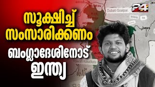 ഇന്ത്യയുടെ ഭാ​ഗങ്ങൾ പിടിച്ചടക്കുമെന്ന് ബം​ഗ്ലാദേശ് ഉപദേഷ്ടാവ്, ശക്തമായ ഭാഷയിൽ പ്രതികരിച്ച് ഇന്ത്യ