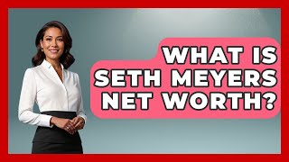What Is Seth Meyers Net Worth? - The Rich And Famous Files