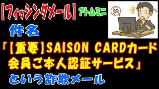 【フィッシングメール】件名『【重要】SAISON CARDカード会員ご本人認証サービス』という詐欺メール【アトムミニ】