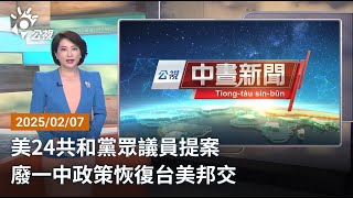 20250207 公視中晝新聞 完整版｜美24共和黨眾議員提案 廢一中政策恢復台美邦交