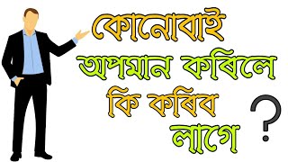 কোনোবাই অপমান কৰিলে কি কৰিব লাগে ? | How to deal with insult (Assamese)