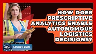How Does Prescriptive Analytics Enable Autonomous Logistics Decisions? - Smart Logistics Network