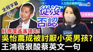 【全程字幕】好感度遙遙領先！吳怡農成被討厭的小英男孩？　王鴻薇狠酸蔡英文一句：他從沒否認過 @ChinaTimes