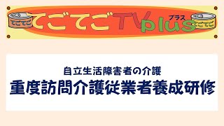 てごてごTVプラス28｜重度訪問介護従業者養成研修とは？【自立障害者介護の紹介23】