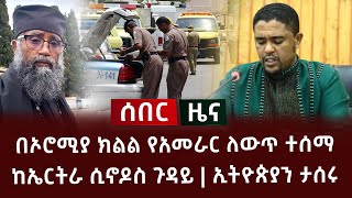 ሰበር ዜና - በኦሮሚያ ክልል የአመራር ለውጥ ተሰማ | ከኤርትራ ሲኖዶስ ጉዳይ | ኢትዮጵያን ታሰሩ