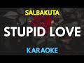 STUPID LOVE - Salbakuta (KARAOKE Version)