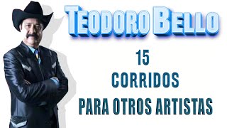 TEODORO BELLO - 15 CORRIDOS MUY BUENOS DE SU PUÑO Y LETRA ♪