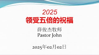 2025 02 02 主日证道 2025领受五倍的祝福 | 讲员：薛俊杰牧师