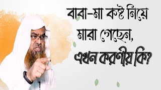 প্রশ্ন : বাবা-মা কষ্ট নিয়ে মারা গেছেন, এখন করণীয় কি?