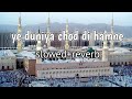 Ye Duniya Chod Di Hamne Teri Khatir Mere Moula • LOFI NAAT SLOWED REVERB • PEACE OF HEART ❤️