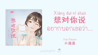 [THAISUB/PINYIN] อยากบอกเธอว่า... (想对你说) - Xiao Panpan (小潘潘)