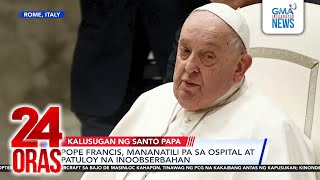 Pope Francis, manananatili pa sa ospital at patuloy na inoobserbahan | 24 Oras