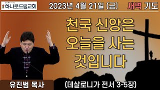 2023.4.21.(금) | 새벽기도 | 천국 신앙은 오늘을 사는 것입니다 | 데살로니가전서 3-5장 | 유진범 목사