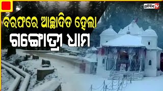 ବରଫ ଚାଦରରେ ଘୋଡେଇ ହୋଇଛି ଗଙ୍ଗୋତ୍ରୀ ଧାମ | Gangotri Dham witnesses heavy snowfall, temperature -3°C