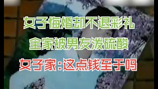 女子悔婚还不退彩礼，全家都被男友泼硫酸，家属怒斥：这点钱至于吗