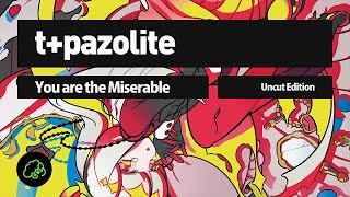 t+pazolite - You are the Miserable (Uncut Edition)