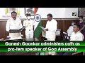 Ganesh Gaonkar administers oath as pro-tem speaker of Goa Assembly