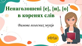 Ненаголошені е, и, о в коренях слів. Вимова ненаголошених звуків