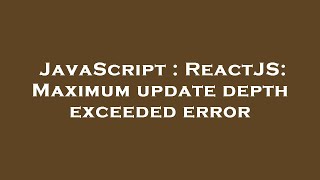JavaScript : ReactJS: Maximum update depth exceeded error