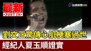 劉文正驚傳心肌梗塞過世 經紀人夏玉順證實【最新快訊】