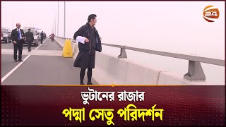 ভুটানের রাজার পদ্মা সেতু পরিদর্শন | Bhutanese King | Padma Bridge | Channel 24