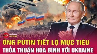 Tổng thống Putin hé lộ về thỏa thuận hòa bình mà Moscow đặt mục tiêu đạt được ở Ukraine? | Tin24h