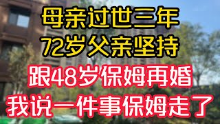 母亲过世三年，72岁父亲坚持，跟48岁保姆再婚，我说一件事保姆走了。  #為人處世 #生活經驗 #情感故事 #退休生活 #老年生活 #晚年生活 #子女养老