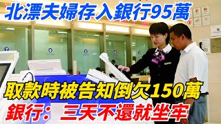 北漂夫婦存入銀行95萬，取款時被告知倒欠150萬，銀行：三天不還就坐牢！【案變風雲】#談笑娛生#叉雞#宇宙大熱門#奇聞#秘事#民間故事#奇聞#故事#奇聞觀察室#案件解讀