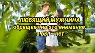 ЛЮБЯЩИЙ МУЖЧИНА  обращает на это внимание, а вы – нет