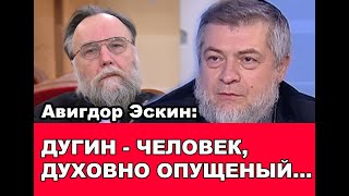 Авигдор Эскин: Дугин – человек морально опущенный