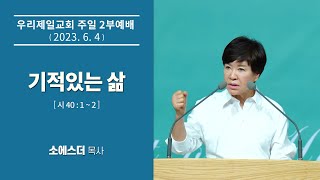 [우리제일교회]소에스더 목사 주일예배 말씀 - 기적있는 삶(2023-6-4)