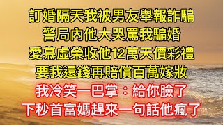 訂婚隔天我被男友舉報詐騙，警局內他大哭罵我騙婚，愛慕虛榮收他12萬天價彩禮，要我還錢再賠償百萬嫁妝，我冷笑一巴掌：給你臉了，下秒首富媽趕來一句話他瘋了