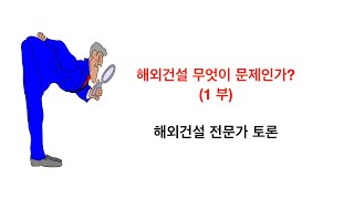 해외건설 무엇이 문제인가(1부) [전문가 토론]