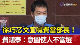 徐巧芯文宣喊費當部長! 費:意圖使人不當選