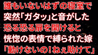 【修羅場】誰もいないはずの寝室で突然「ガタッ」と音がした！急いで向かい恐る恐る扉を開けると恍惚の表情で縛られた嫁が…「動けないの！ねぇ助けて」