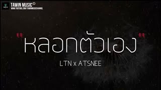 LTN x ATSNEE - หลอกตัวเอง “( เนื้อเพลง )