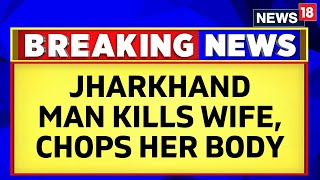 Jharkhand News | Jharkhand Shocker | Jharkhand Man Kills Wife, Chops Body Up | Latest News