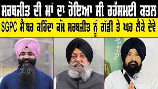 ਸਰਬਜੀਤ ਦੀ ਮਾਂ ਦਾ ਹੋਇਆ ਸੀ ਰਹੱਸਮਈ ਕਤਲ | SGPC ਮੈਂਬਰ ਕਹਿੰਦਾ ਕੌਮ ਸਰਬਜੀਤ ਨੂੰ ਗੱਡੀ ਤੇ ਘਰ ਲੈਕੇ ਦੇਵੇ | Makhu