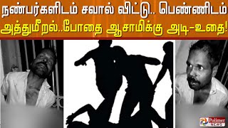 நண்பர்களிடம் சவால் விட்டு.. பெண்ணிடம் அத்துமீறல்..போதை ஆசாமிக்கு அடி - உதை