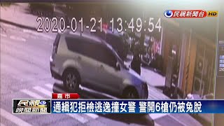 通緝犯拒檢逃逸撞女警 警開6槍仍被兔脫－民視新聞